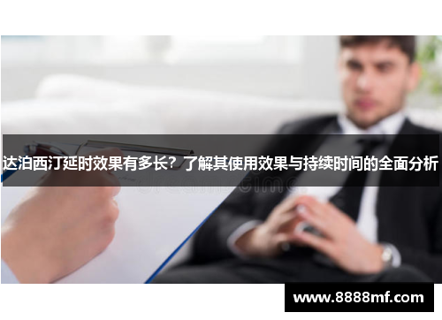 达泊西汀延时效果有多长？了解其使用效果与持续时间的全面分析