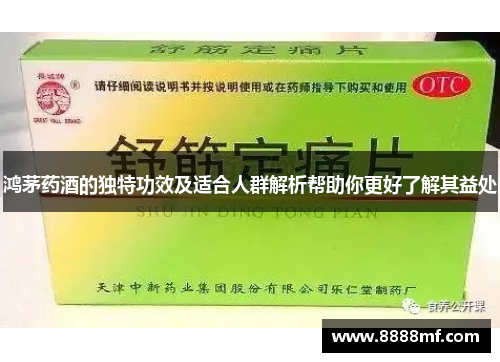 鸿茅药酒的独特功效及适合人群解析帮助你更好了解其益处