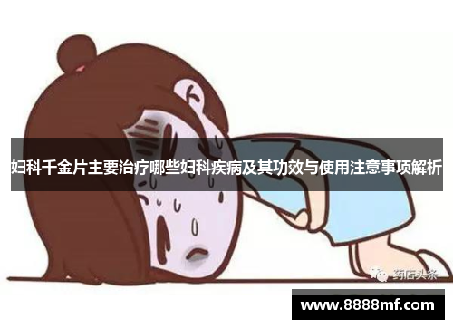 妇科千金片主要治疗哪些妇科疾病及其功效与使用注意事项解析