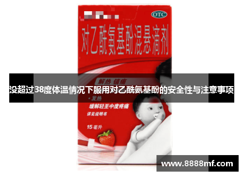 没超过38度体温情况下服用对乙酰氨基酚的安全性与注意事项